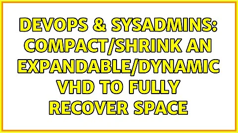 DevOps & SysAdmins: Compact/Shrink an Expandable/Dynamic VHD to fully recover space