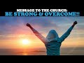 MESSAGE TO THE CHURCH: BE STRONG &amp; OVERCOME!!