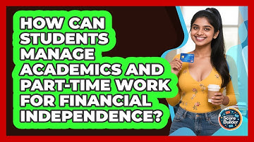 How Can Students Manage Academics And Part-time Work For Financial Independence?