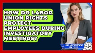 How Do Labor Union Rights Protect Employees During Investigatory Meetings?