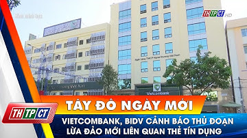 Vietcombank, BIDV cảnh báo thủ đoạn lừa đảo mới liên quan thẻ tín dụng| Cần Thơ TV