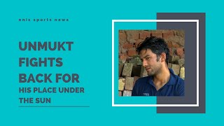 UNMUKT FIGHTS BACK FOR HIS PLACE UNDER THE SUN