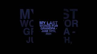 My Last Words For Grandpa  June 15th 2024
