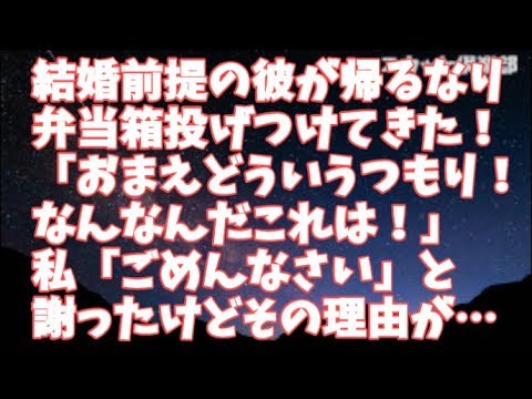 【修羅場】結婚前提で付き合ってた彼が、ある日帰るなり弁当箱投げつけてきた！「おまえどういうつもりだ！なんなんだこれは！」私「「ごめん何がいけなかったの？」と泣きながら謝ったのだがその理由に…