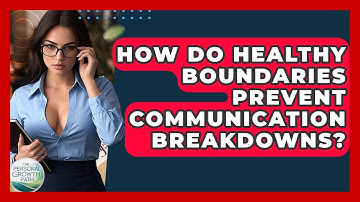 How Do Healthy Boundaries Prevent Communication Breakdowns? - The Personal Growth Path