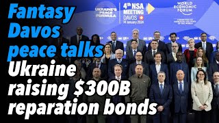 Fantasy Davos peace talks. Ukraine raising $300B reparation bonds