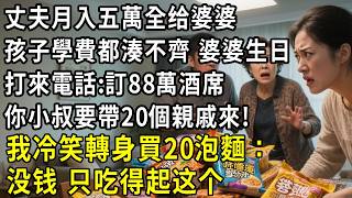 丈夫月入五萬全給婆婆，孩子學費都湊不齊，婆婆生日前打來電話：訂88萬酒席，你小叔要帶20個親戚來！我冷笑轉身買了20泡麵：沒錢，隻吃得起這個#為人處世#人生感悟#中老年生活#翠花的秘密#婆媳#家庭故事