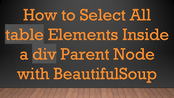 How to Select All table Elements Inside a div Parent Node with BeautifulSoup