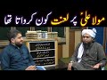 Hazrat ali ra par lanat kon karwata tha  engineer muhammad ali mirza