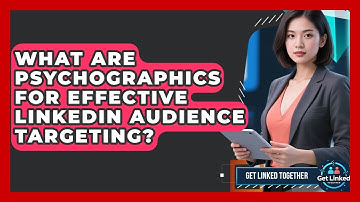 What Are Psychographics For Effective LinkedIn Audience Targeting? - Get Linked Together