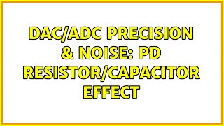 DAC/ADC Precision & Noise: PD Resistor/Capacitor effect