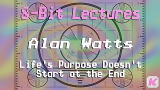 Lifes Purpose Doesnt Start At The End - Alan Watts - 8-Bit Lectures - 4.6