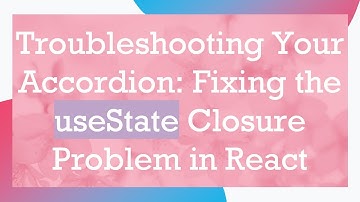 Troubleshooting Your Accordion: Fixing the useState Closure Problem in React