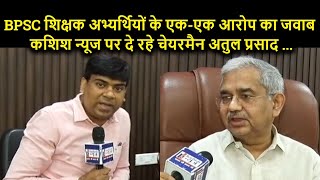 BPSC चेयरमैन Atul Prasad ने Kashish News से की खास बात...गड़बड़ी को किया खारिज, कहा : कटऑफ होगा जारी