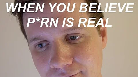 when you believe p*rn is real...
