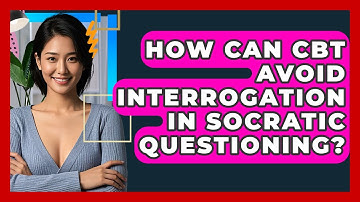 How Can CBT Avoid Interrogation In Socratic Questioning? - CBT Toolkit