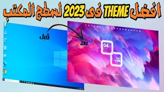 غير شكل الـ Desktop لأفضل Theme فى 2023 || متوافق مع ويندوز 10 و 11