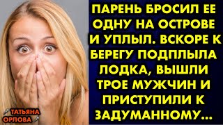 Парень бросил ее одну на острове и уплыл. Вскоре к берегу подплыла лодка, вышли трое мужчин и…