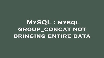MySQL : mysql group_concat not bringing entire data