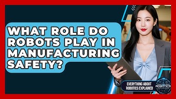 What Role Do Robots Play In Manufacturing Safety? - Everything About Robotics Explained
