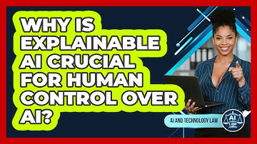 Why Is Explainable AI Crucial For Human Control Over AI? - AI and Technology Law