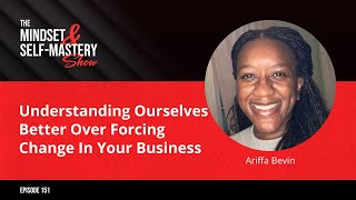 Understanding Ourselves Better Over Forcing Change In Your Business with Ariffa Bevin