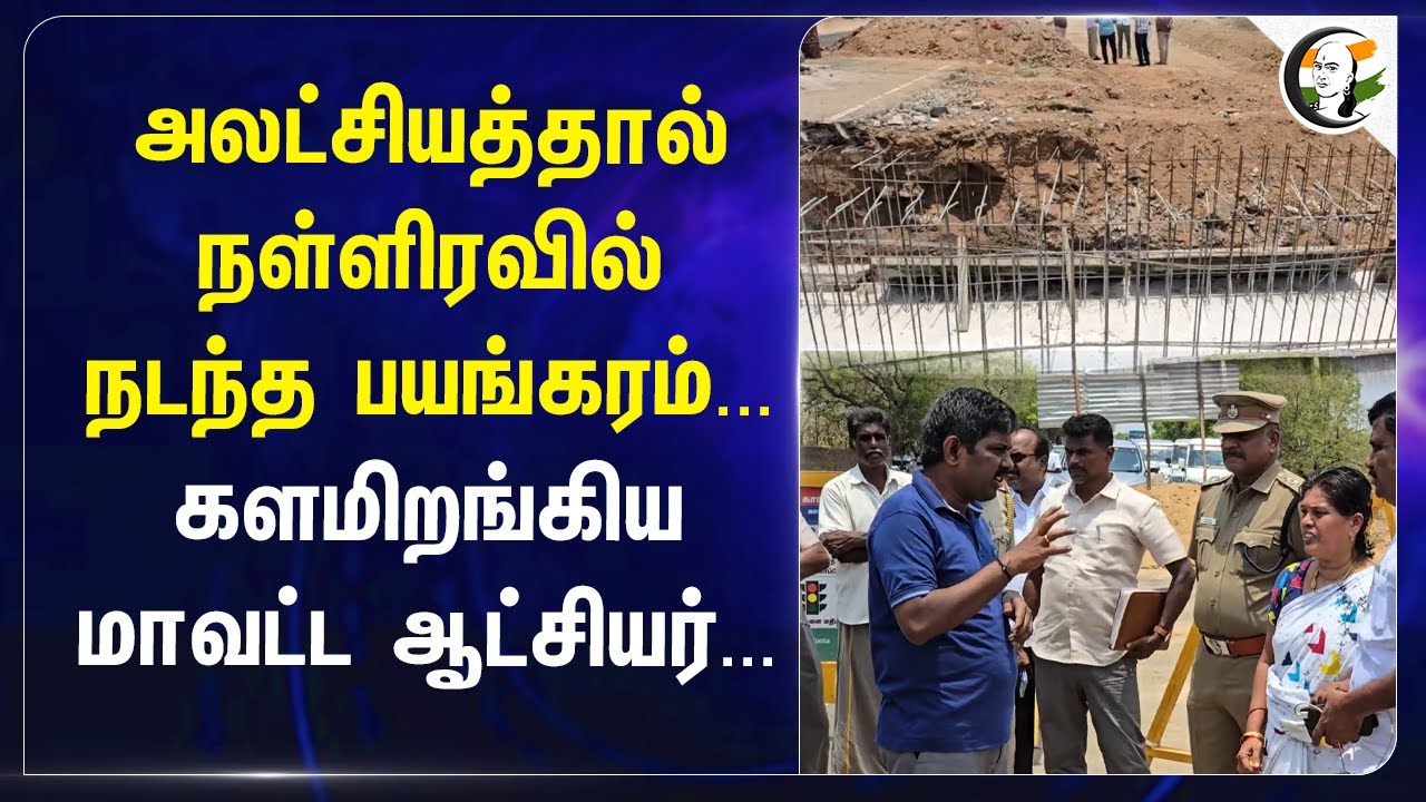 அலட்சியத்தால் நள்ளிரவில் நடந்த பயங்கரம்... களமிறங்கிய District Collector... | TN