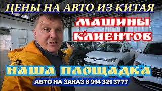 ЦЕНЫ НА АВТО ИЗ КИТАЯ,  НАША ПЛОЩАДКА, АВТО КЛИЕНТОВ 