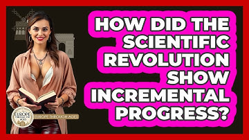How Did The Scientific Revolution Show Incremental Progress? - Europe Through the Ages