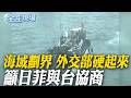 海域劃界 外交部硬起來 籲日菲與台協商 | 日菲劃界瓜分台經濟海域 葉元之:民進黨卑躬屈膝 20260603