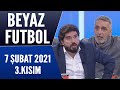 Beyaz Futbol 7 Şubat 2021 Kısım 3/3