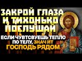 ЗАКРОЙ ГЛАЗА И ТИХОНЬКО ПОСЛУШАЙ. ПОЧУВСТВУЕШЬ ТЕПЛО ПО СВОЕМУ ТЕЛУ, ЗНАЧИТ ГОСПОДЬ ТЕБЕ ПОМОГАЕТ