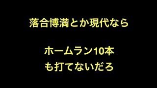 落合博満とか現代ならホームラン10本も打てないだろ