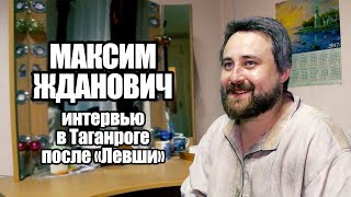 Максим Жданович, интервью в Таганроге после "Левши" (Макеевский ТЮЗ, 18.09.17)