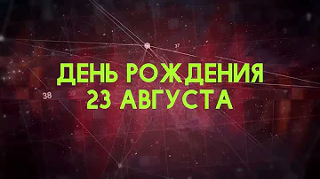 Люди рожденные 23 августа День рождения 23 августа Дата рождения 23 августа правда о людях