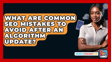 What Are Common SEO Mistakes To Avoid After An Algorithm Update? - SearchEnginesHub.com