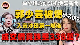 【樓市成交】郭少芸被爆買入４間沙田第一城２房單位後成交價竟跌至３３８萬！每年收租７０萬背後是否隱藏勁蝕？１２分鐘為你分析地產新聞找出背後人物用意！｜第一城樓價｜樓市點睇｜地產代理｜樓市頭條｜SM投資記