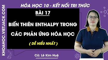 Hóa học 10 Bài 17: Biến thiên enthalpy trong các phản ứng hóa học | Kết nối tri thức (DỄ HIỂU NHẤT)