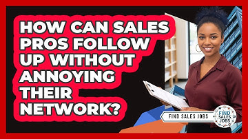 How Can Sales Pros Follow Up Without Annoying Their Network? - Find Sales Jobs