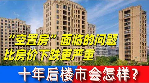「空置房」面臨的問題，比房價下跌更嚴重，十年後樓市會怎樣？ - 天天要聞