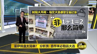 八点最热报 17/09/2019 巫伊算盘太简单? 分析员: 合作未必稳赢大选