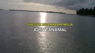 SUNGGUH INDAH KABAR MULIA - JOHN TANAMAL