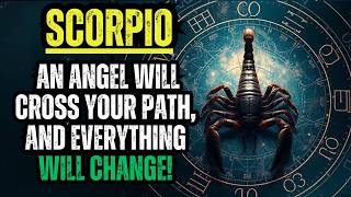SCORPIO - GET READY! AN ANGEL WILL CROSS YOUR PATH, AND EVERYTHING WILL CHANGE!