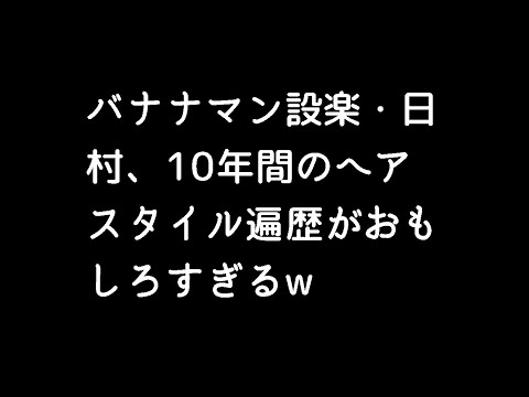 バナナマン設楽・日村、10年間のヘアスタイル遍歴がおもしろすぎるw