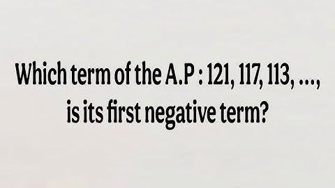 Which term of the A.P : 121, 117, 113… , is its first negative term? Arithmetic Progression Class 10