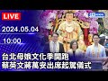 🔴【LIVE直播】台北母娘文化季開跑 蔡英文蔣萬安出席起駕儀式｜2024.05.04 @ChinaTimes