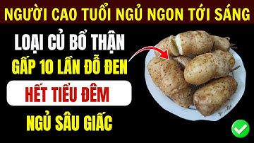 Người Cao Tuổi: 4 Loại Củ Này Bổ Thận Gấp 10 Lần Đỗ Đen, Ngủ Sâu Giấc, Hết Tiểu Đêm