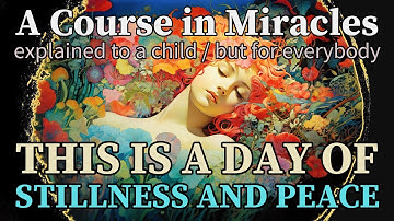 Lesson 291: This is a day of stillness and of peace. ACIM explained to a child (but for everybody)