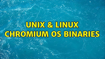 Unix & Linux: Chromium OS binaries (2 Solutions!!)
