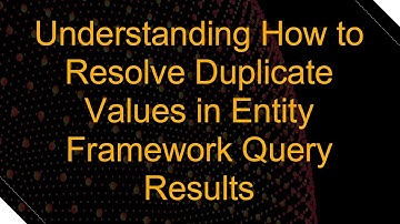 Understanding How to Resolve Duplicate Values in Entity Framework Query Results